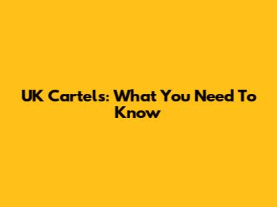 UK Cartels: What You Need To Know