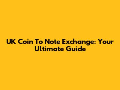 UK Coin To Note Exchange: Your Ultimate Guide