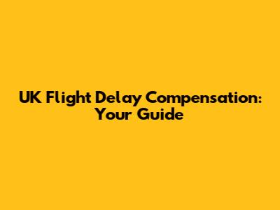 UK Flight Delay Compensation: Your Guide