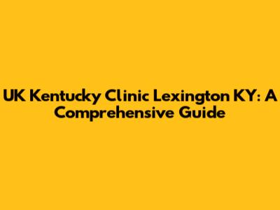 UK Kentucky Clinic Lexington KY: A Comprehensive Guide