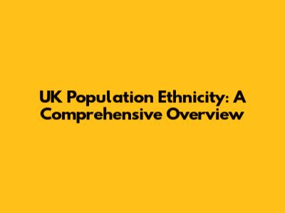UK Population Ethnicity: A Comprehensive Overview