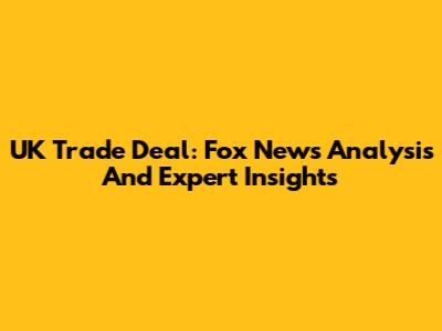 UK Trade Deal: Fox News Analysis And Expert Insights