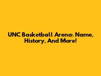 UNC Basketball Arena: Name, History, And More!