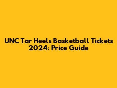 UNC Tar Heels Basketball Tickets 2024: Price Guide