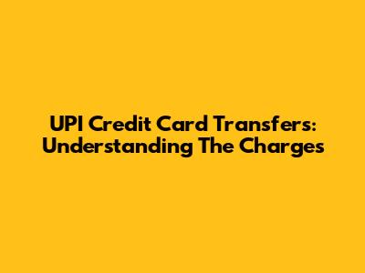 UPI Credit Card Transfers: Understanding The Charges