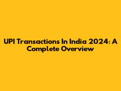 UPI Transactions In India 2024: A Complete Overview