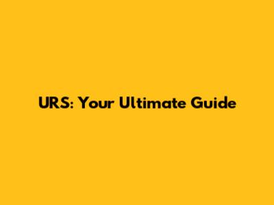 URS: Your Ultimate Guide
