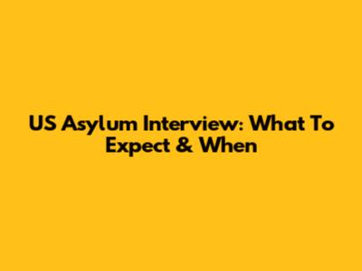 US Asylum Interview: What To Expect & When