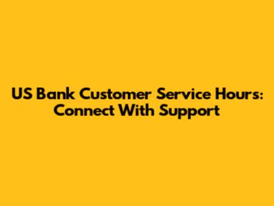US Bank Customer Service Hours: Connect With Support