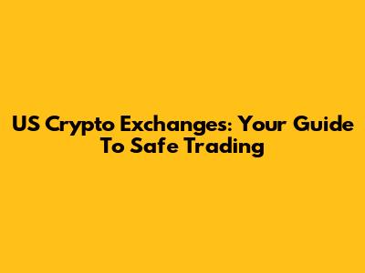 US Crypto Exchanges: Your Guide To Safe Trading