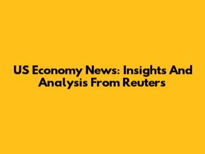 US Economy News: Insights And Analysis From Reuters