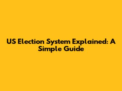US Election System Explained: A Simple Guide