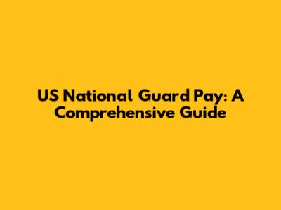 US National Guard Pay: A Comprehensive Guide