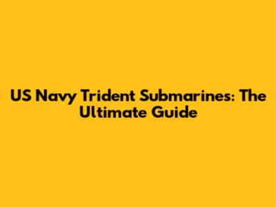 US Navy Trident Submarines: The Ultimate Guide