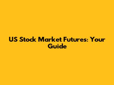 US Stock Market Futures: Your Guide