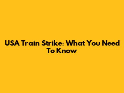 USA Train Strike: What You Need To Know