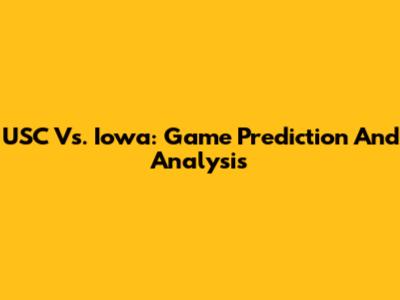 USC Vs. Iowa: Game Prediction And Analysis