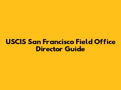 USCIS San Francisco Field Office Director Guide