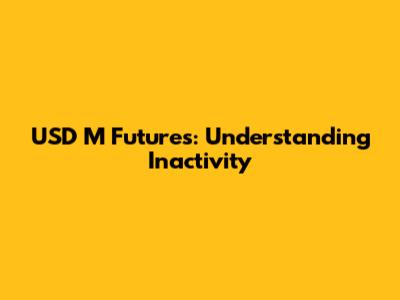 USD M Futures: Understanding Inactivity