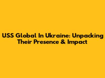 USS Global In Ukraine: Unpacking Their Presence & Impact