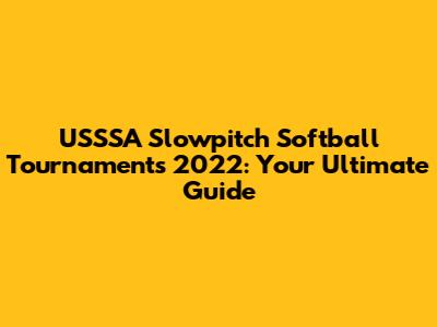 USSSA Slowpitch Softball Tournaments 2022: Your Ultimate Guide