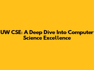 UW CSE: A Deep Dive Into Computer Science Excellence