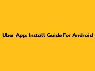 Uber App: Install Guide For Android