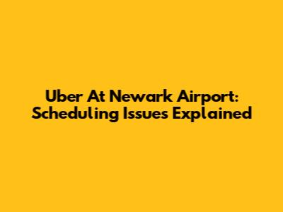 Uber At Newark Airport: Scheduling Issues Explained