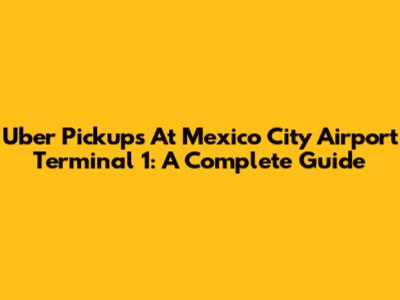 Uber Pickups At Mexico City Airport Terminal 1: A Complete Guide