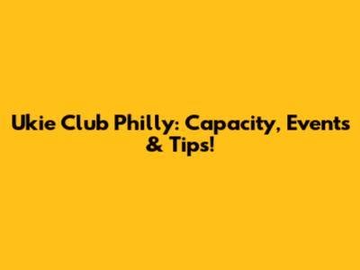 Ukie Club Philly: Capacity, Events & Tips!
