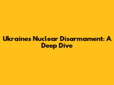 Ukraine's Nuclear Disarmament: A Deep Dive