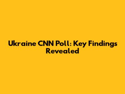 Ukraine CNN Poll: Key Findings Revealed