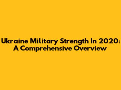 Ukraine Military Strength In 2020: A Comprehensive Overview