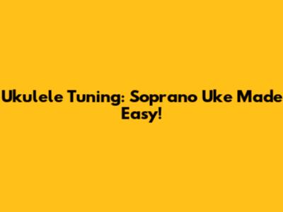 Ukulele Tuning: Soprano Uke Made Easy!