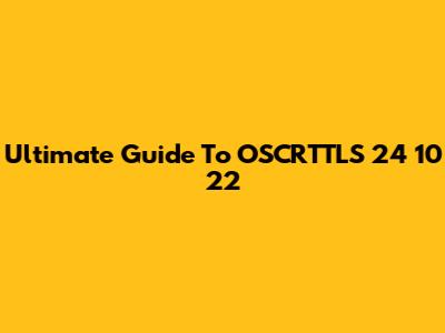 Ultimate Guide To OSCRTTLS 24 10 22