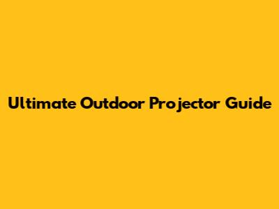 Ultimate Outdoor Projector Guide