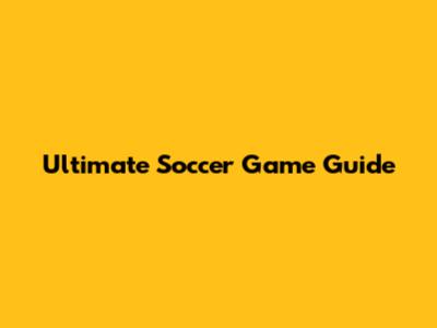 Ultimate Soccer Game Guide