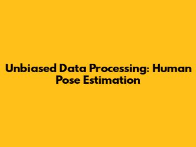 Unbiased Data Processing: Human Pose Estimation