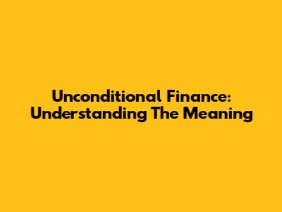 Unconditional Finance: Understanding The Meaning