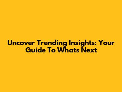 Uncover Trending Insights: Your Guide To What's Next