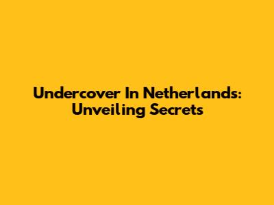 Undercover In Netherlands: Unveiling Secrets