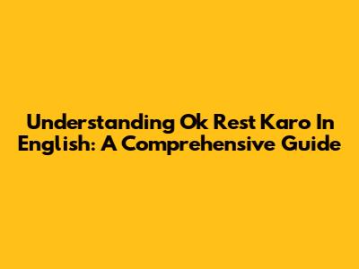 Understanding 'Ok Rest Karo' In English: A Comprehensive Guide