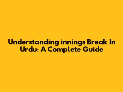 Understanding 'innings Break' In Urdu: A Complete Guide