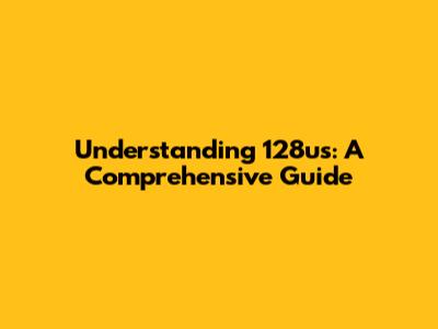 Understanding 128us: A Comprehensive Guide