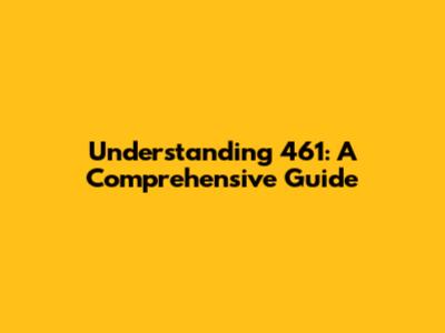 Understanding 461: A Comprehensive Guide