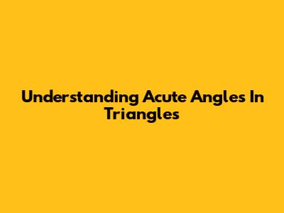 Understanding Acute Angles In Triangles