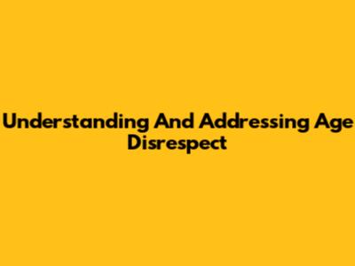 Understanding And Addressing Age Disrespect