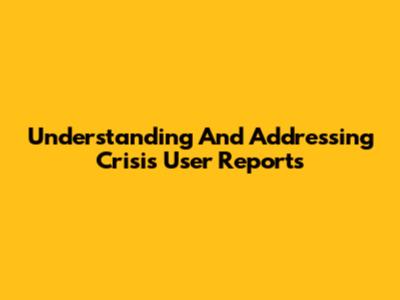 Understanding And Addressing Crisis User Reports