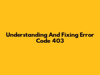 Understanding And Fixing Error Code 403
