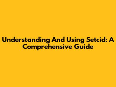 Understanding And Using Setcid: A Comprehensive Guide